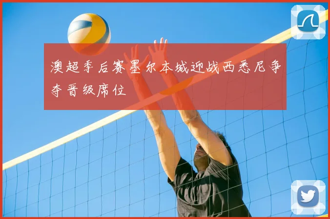 澳超季后赛墨尔本城迎战西悉尼争夺晋级席位
