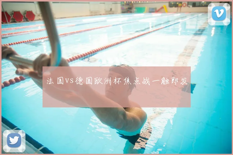 法国vs德国欧洲杯焦点战一触即发