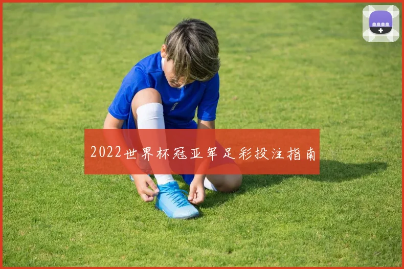 2022世界杯冠亚军足彩投注指南
