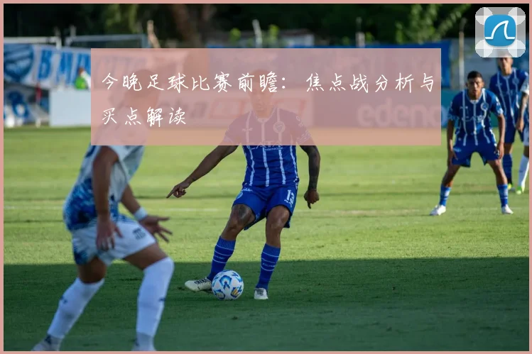 今晚足球比赛前瞻:焦点战分析与买点解读