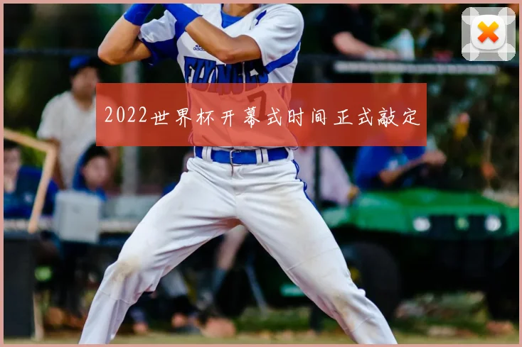 2022世界杯开幕式时间正式敲定
