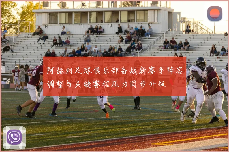 阿赫利足球俱乐部备战新赛季阵容调整与关键赛程压力同步升级