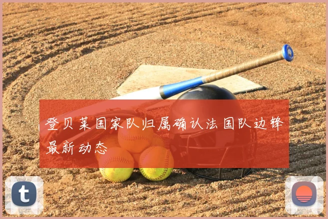登贝莱国家队归属确认法国队边锋最新动态