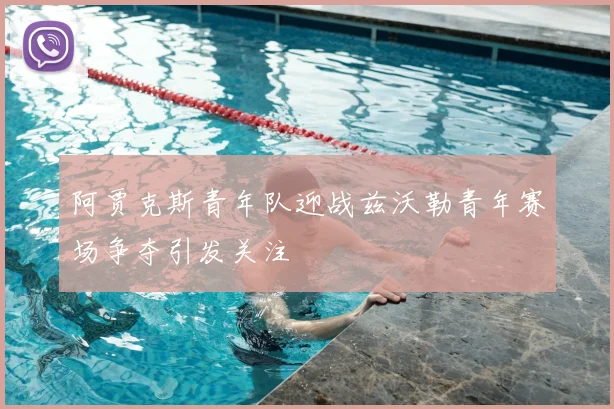 阿贾克斯青年队迎战兹沃勒青年赛场争夺引发关注