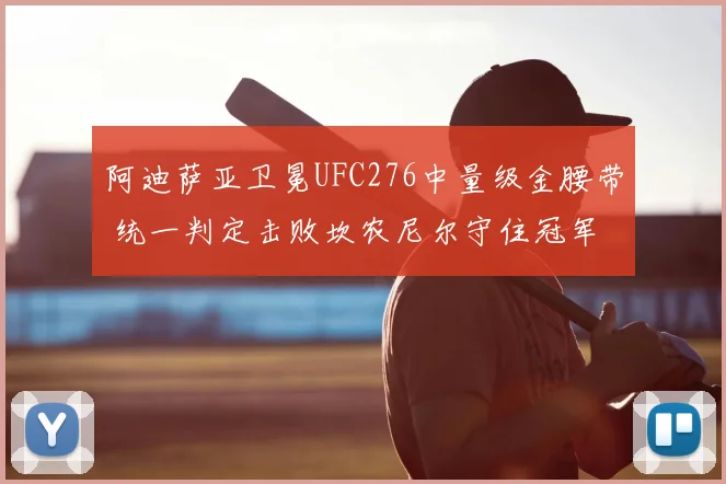 阿迪萨亚卫冕UFC276中量级金腰带 统一判定击败坎农尼尔守住冠军