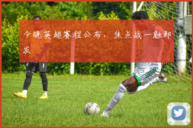 今晚英超赛程公布,焦点战一触即发