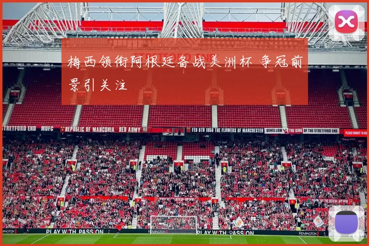 梅西领衔阿根廷备战美洲杯 争冠前景引关注