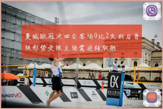 曼城欧冠次回合客场0比2失利后晋级形势受限主场需逆转取胜