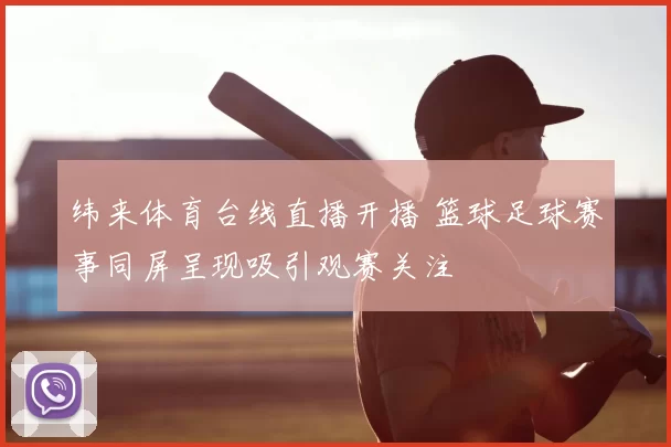 纬来体育台线直播开播 篮球足球赛事同屏呈现吸引观赛关注