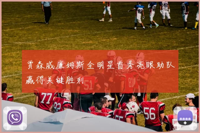 贾森威廉姆斯全明星首秀亮眼助队赢得关键胜利