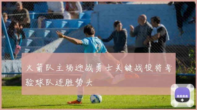 火箭队主场迎战勇士关键战役将考验球队连胜势头