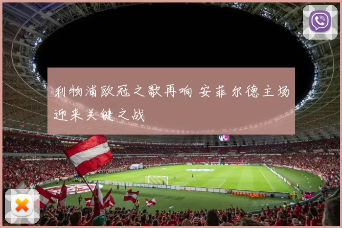 利物浦欧冠之歌再响 安菲尔德主场迎来关键之战