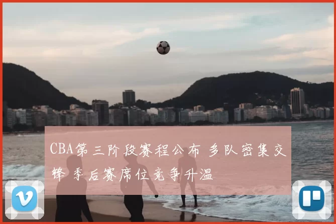 CBA第三阶段赛程公布 多队密集交锋 季后赛席位竞争升温