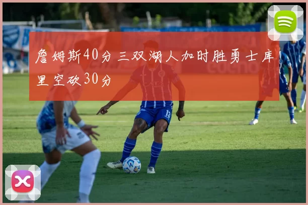 詹姆斯40分三双湖人加时胜勇士库里空砍30分