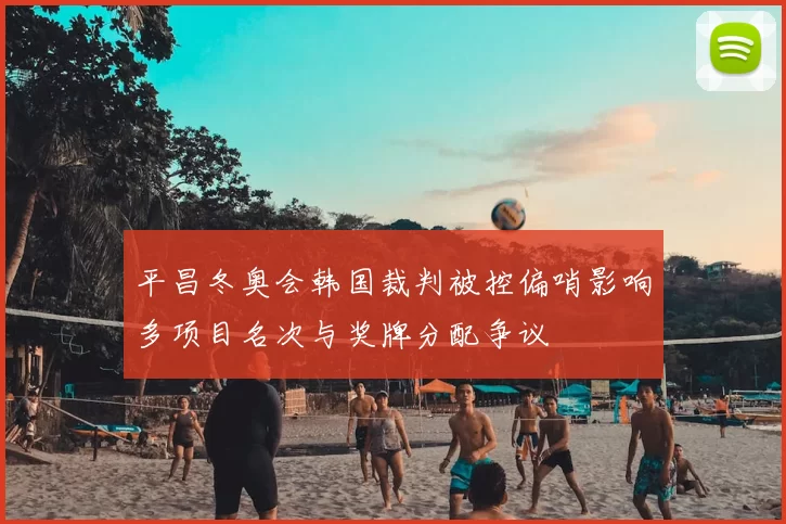 平昌冬奥会韩国裁判被控偏哨影响多项目名次与奖牌分配争议