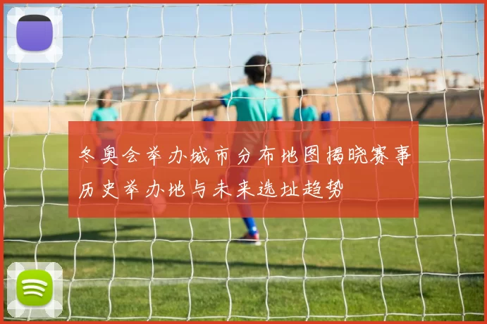 冬奥会举办城市分布地图揭晓赛事历史举办地与未来选址趋势