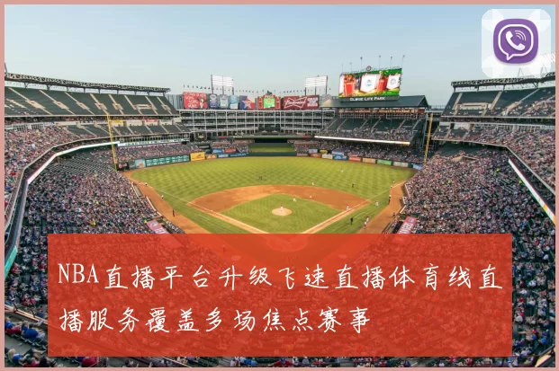 NBA直播平台升级飞速直播体育线直播服务覆盖多场焦点赛事