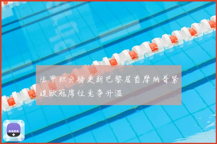 法甲积分榜更新巴黎居首摩纳哥紧追欧冠席位竞争升温