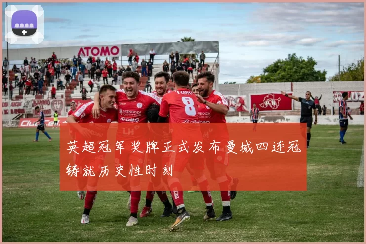 英超冠军奖牌正式发布曼城四连冠铸就历史性时刻