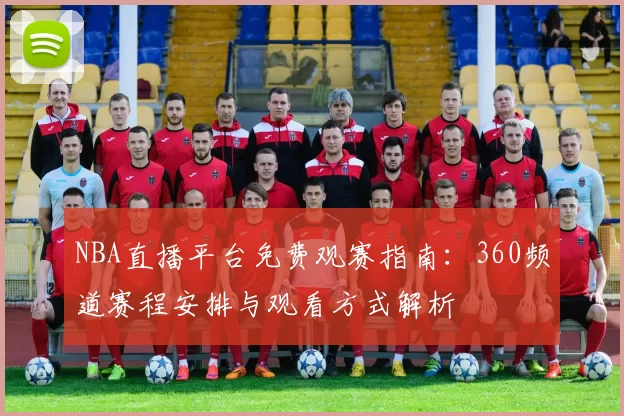 NBA直播平台免费观赛指南：360频道赛程安排与观看方式解析