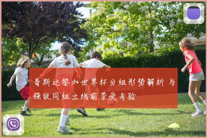 哥斯达黎加世界杯分组形势解析 与强敌同组出线前景受考验