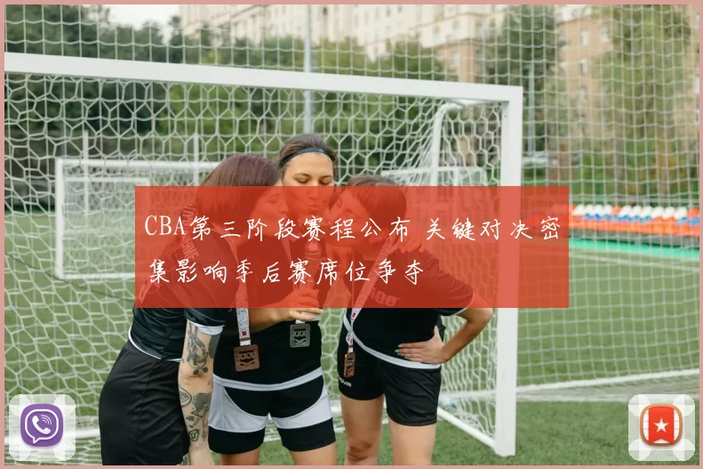 CBA第三阶段赛程公布 关键对决密集影响季后赛席位争夺
