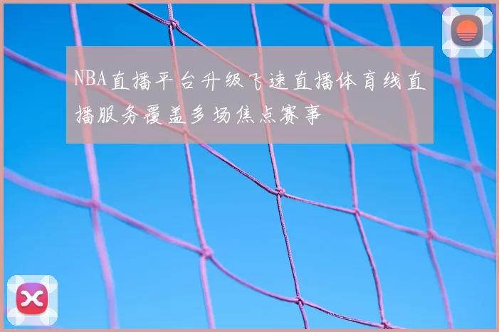 NBA直播平台升级飞速直播体育线直播服务覆盖多场焦点赛事