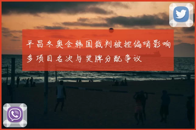 平昌冬奥会韩国裁判被控偏哨影响多项目名次与奖牌分配争议