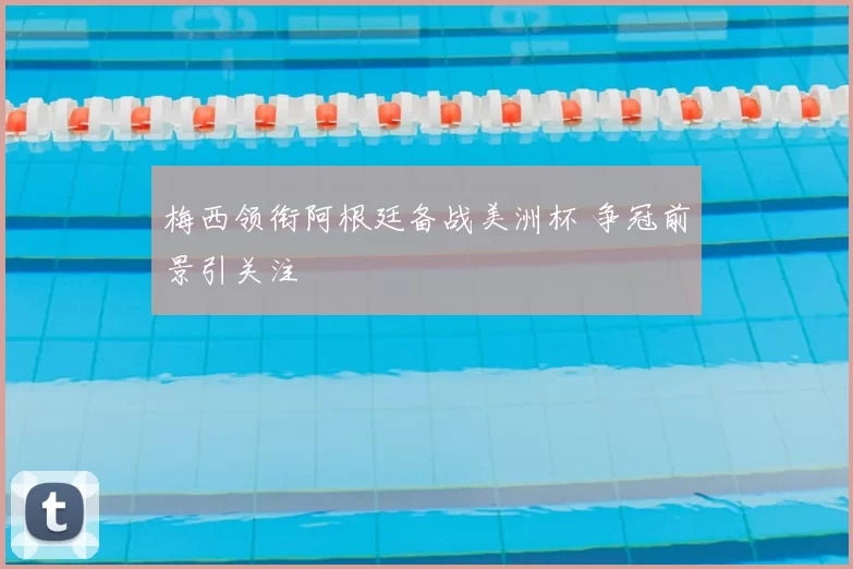 梅西领衔阿根廷备战美洲杯 争冠前景引关注