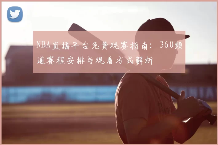 NBA直播平台免费观赛指南：360频道赛程安排与观看方式解析