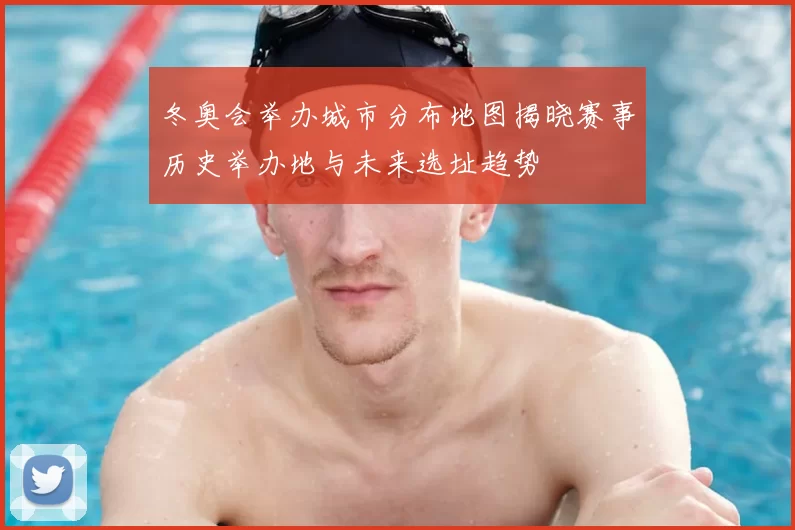 冬奥会举办城市分布地图揭晓赛事历史举办地与未来选址趋势