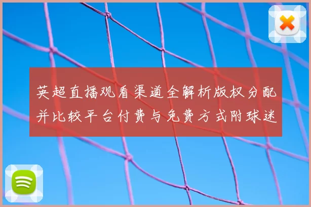 英超直播观看渠道全解析版权分配并比较平台付费与免费方式附球迷观赛建议