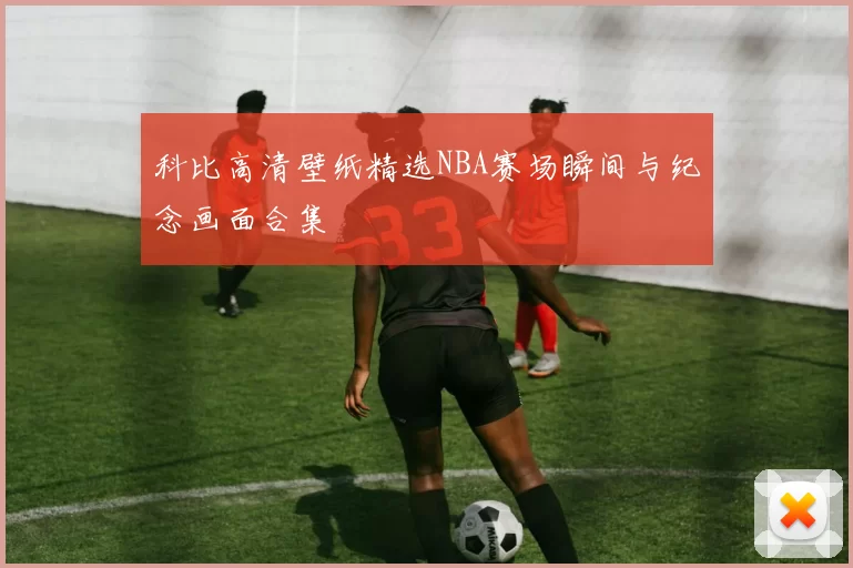 科比高清壁纸精选NBA赛场瞬间与纪念画面合集