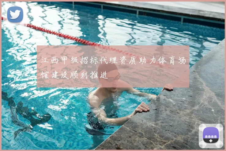 江西甲级招标代理资质助力体育场馆建设顺利推进